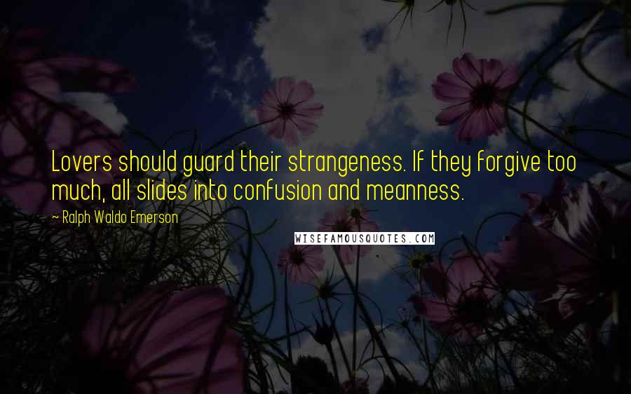 Ralph Waldo Emerson Quotes: Lovers should guard their strangeness. If they forgive too much, all slides into confusion and meanness.