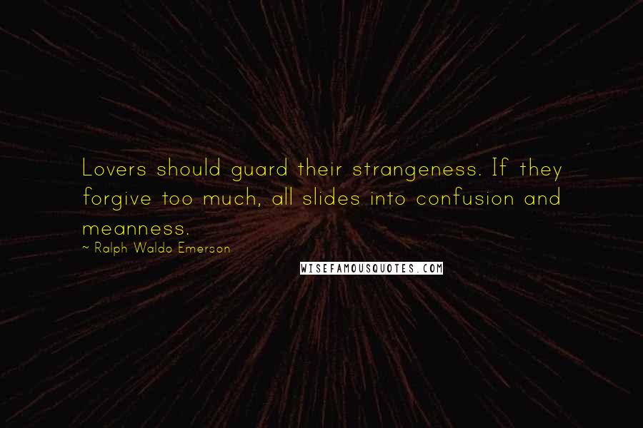 Ralph Waldo Emerson Quotes: Lovers should guard their strangeness. If they forgive too much, all slides into confusion and meanness.