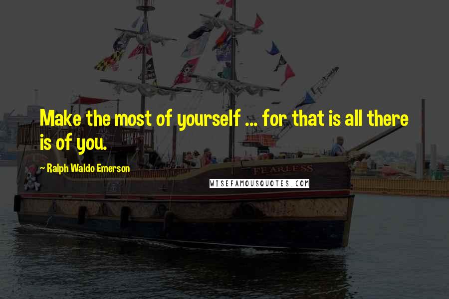 Ralph Waldo Emerson Quotes: Make the most of yourself ... for that is all there is of you.