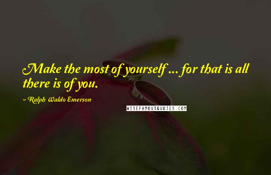 Ralph Waldo Emerson Quotes: Make the most of yourself ... for that is all there is of you.