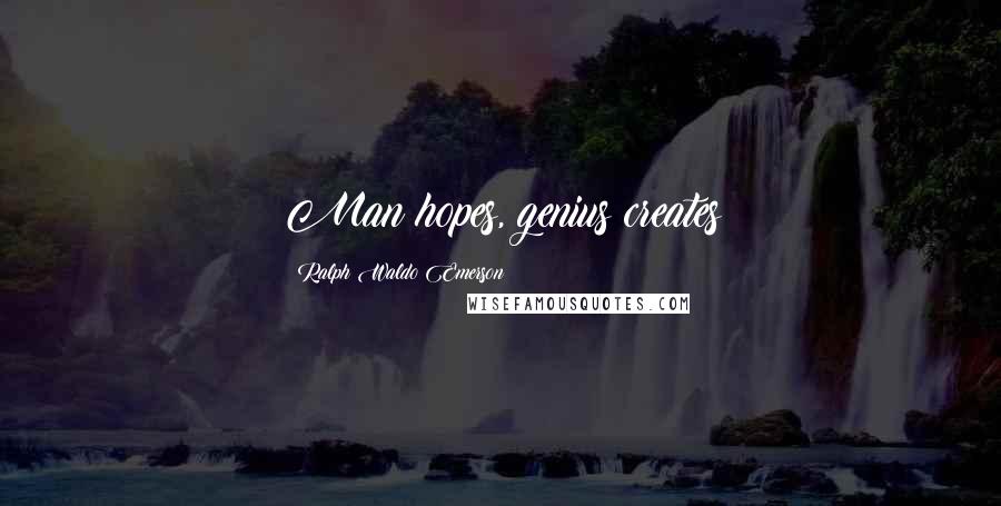 Ralph Waldo Emerson Quotes: Man hopes, genius creates