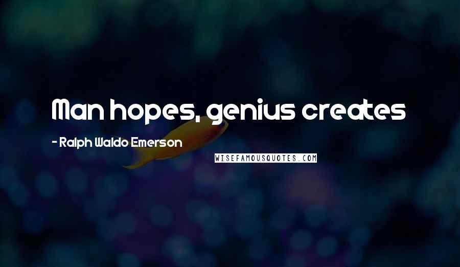 Ralph Waldo Emerson Quotes: Man hopes, genius creates