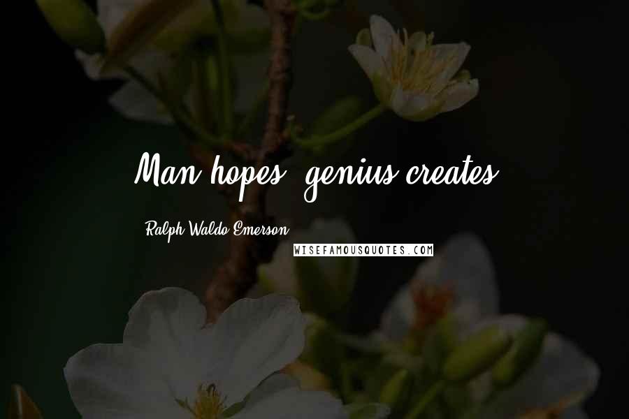 Ralph Waldo Emerson Quotes: Man hopes, genius creates