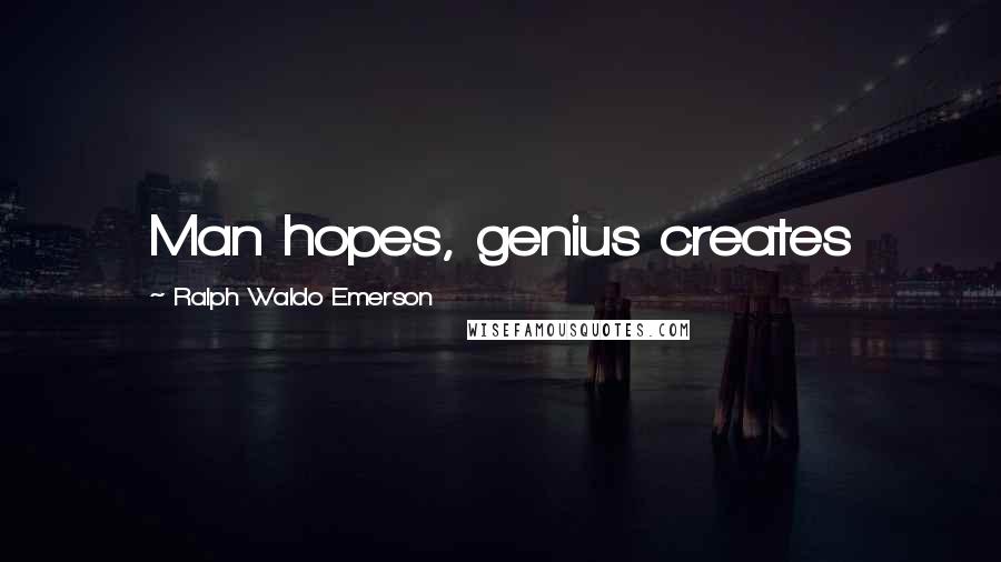 Ralph Waldo Emerson Quotes: Man hopes, genius creates