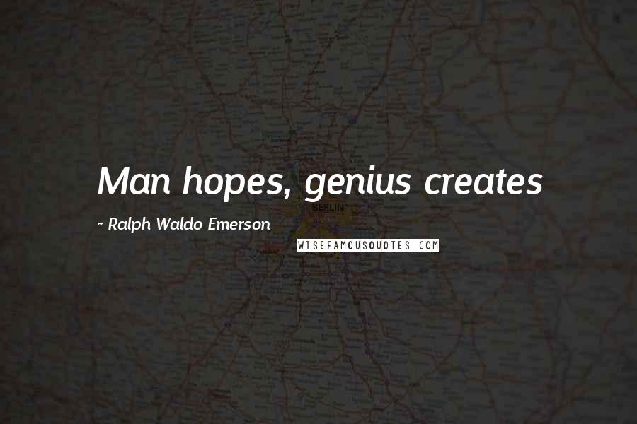 Ralph Waldo Emerson Quotes: Man hopes, genius creates