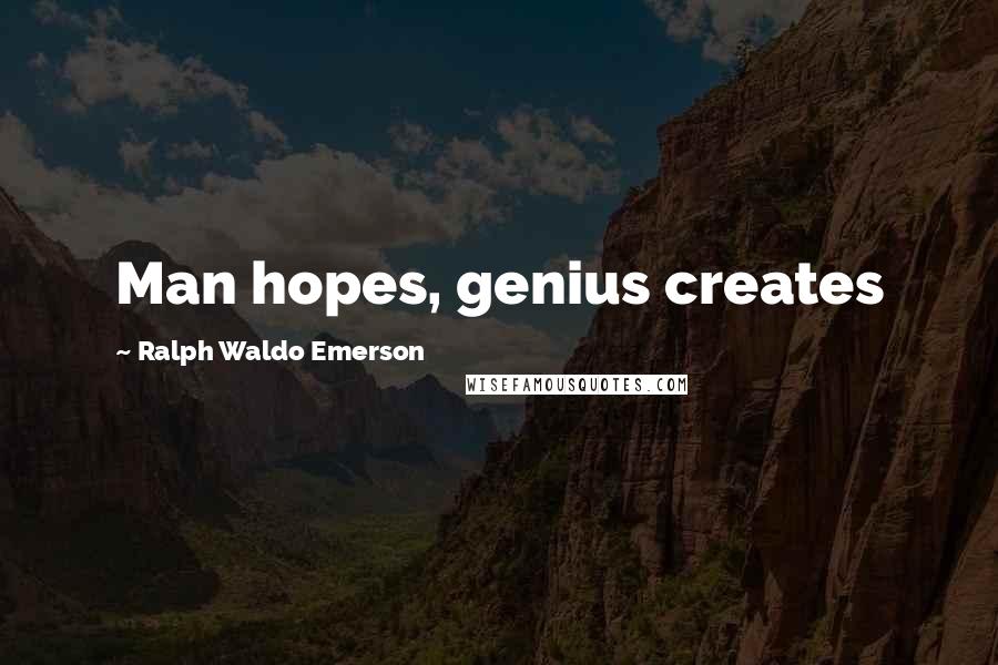 Ralph Waldo Emerson Quotes: Man hopes, genius creates