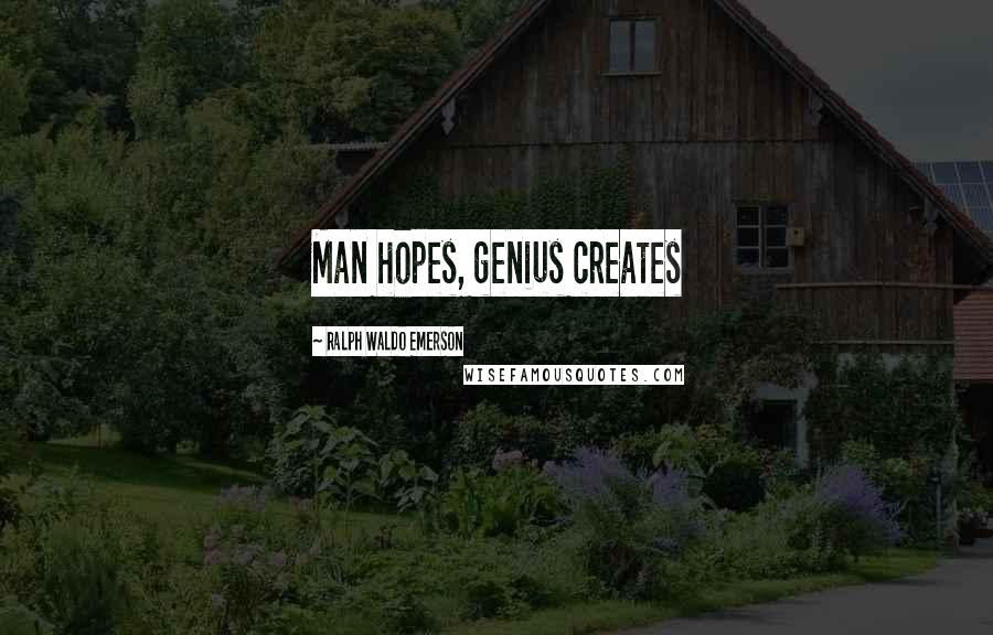 Ralph Waldo Emerson Quotes: Man hopes, genius creates
