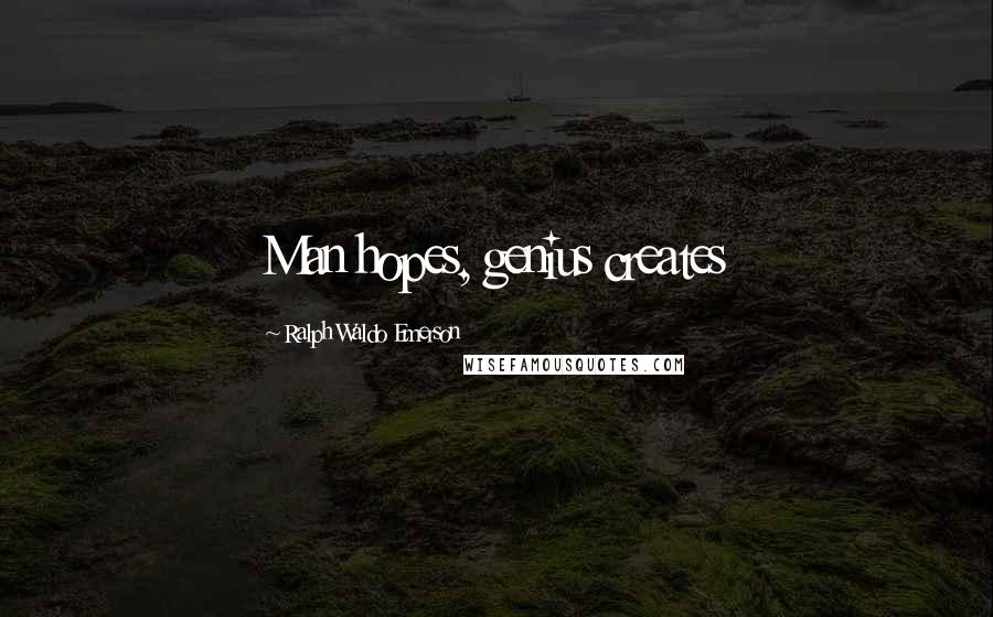 Ralph Waldo Emerson Quotes: Man hopes, genius creates