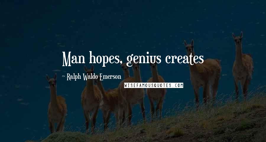 Ralph Waldo Emerson Quotes: Man hopes, genius creates