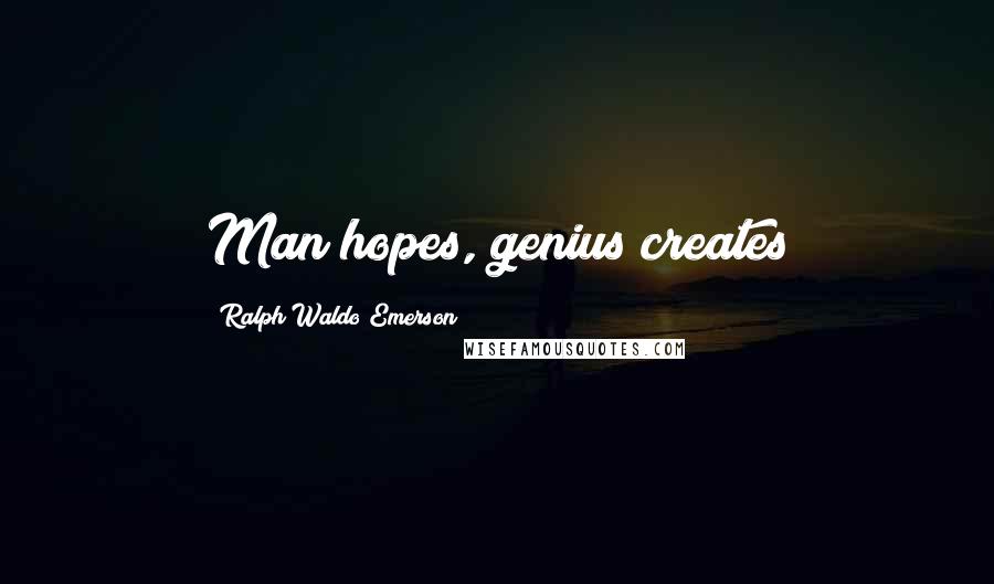 Ralph Waldo Emerson Quotes: Man hopes, genius creates