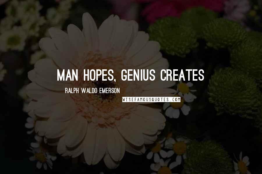 Ralph Waldo Emerson Quotes: Man hopes, genius creates