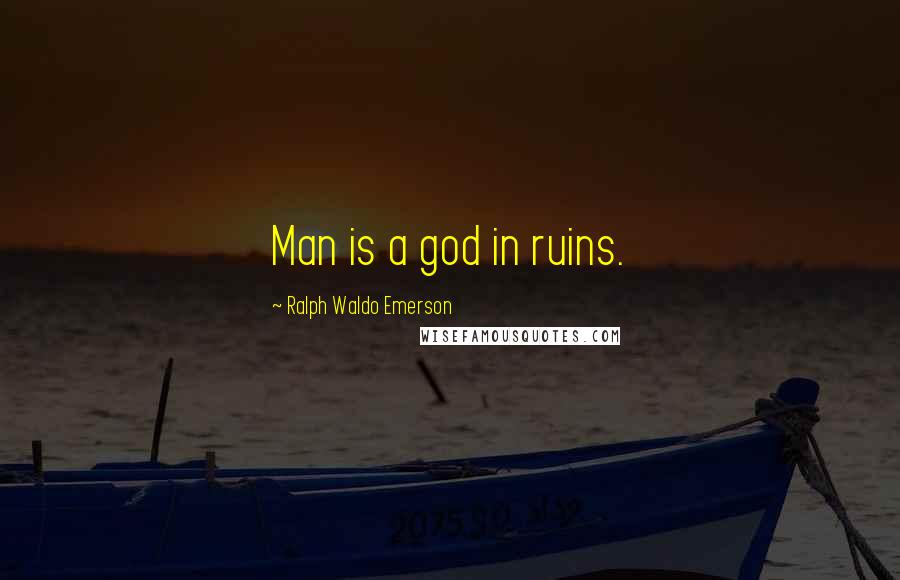 Ralph Waldo Emerson Quotes: Man is a god in ruins.