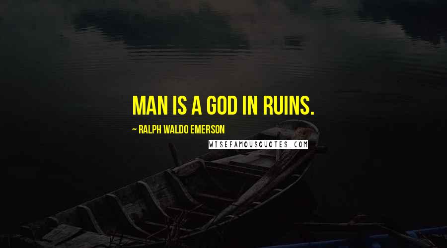 Ralph Waldo Emerson Quotes: Man is a god in ruins.