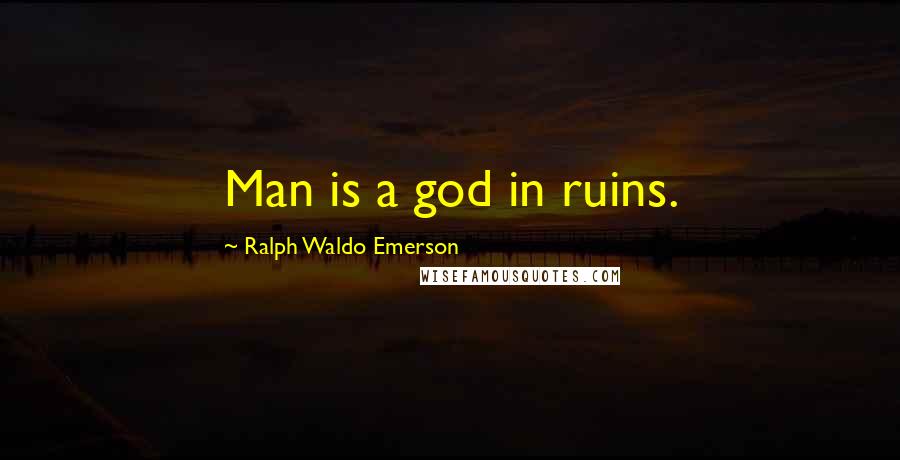 Ralph Waldo Emerson Quotes: Man is a god in ruins.