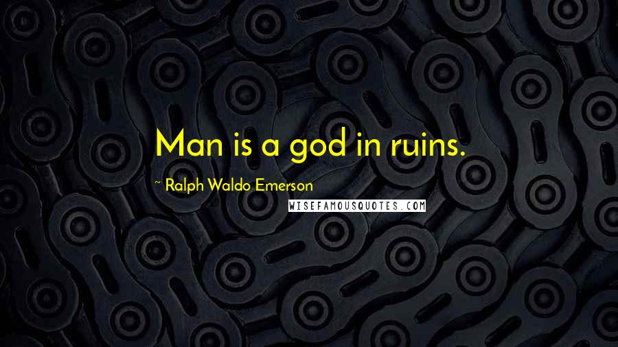 Ralph Waldo Emerson Quotes: Man is a god in ruins.