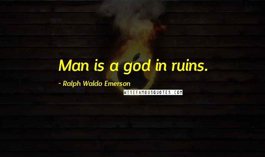 Ralph Waldo Emerson Quotes: Man is a god in ruins.