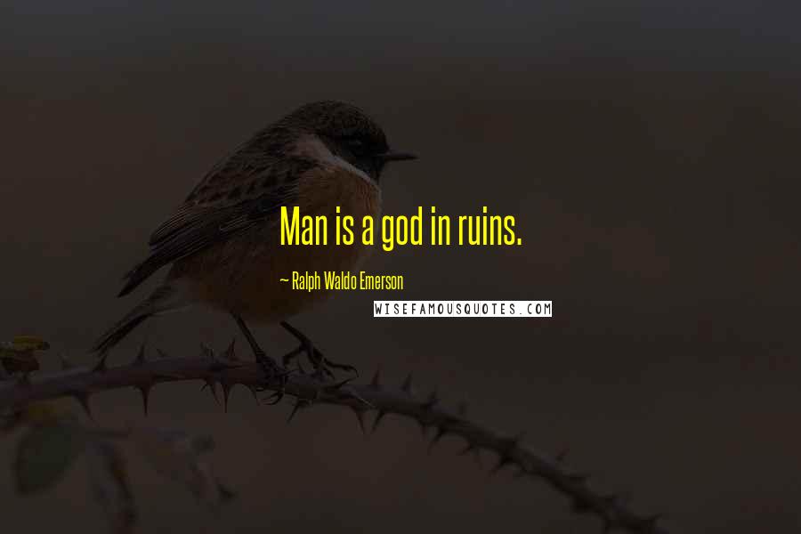 Ralph Waldo Emerson Quotes: Man is a god in ruins.