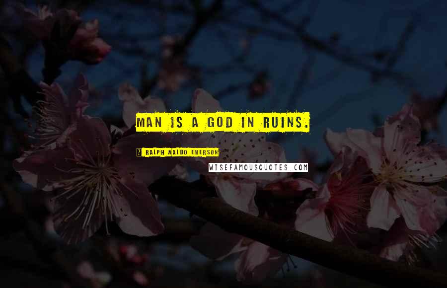 Ralph Waldo Emerson Quotes: Man is a god in ruins.