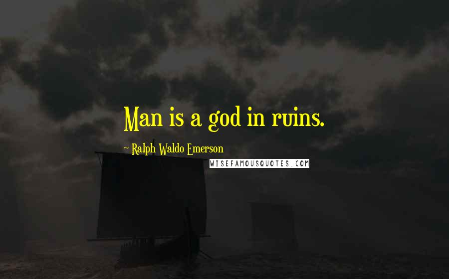 Ralph Waldo Emerson Quotes: Man is a god in ruins.