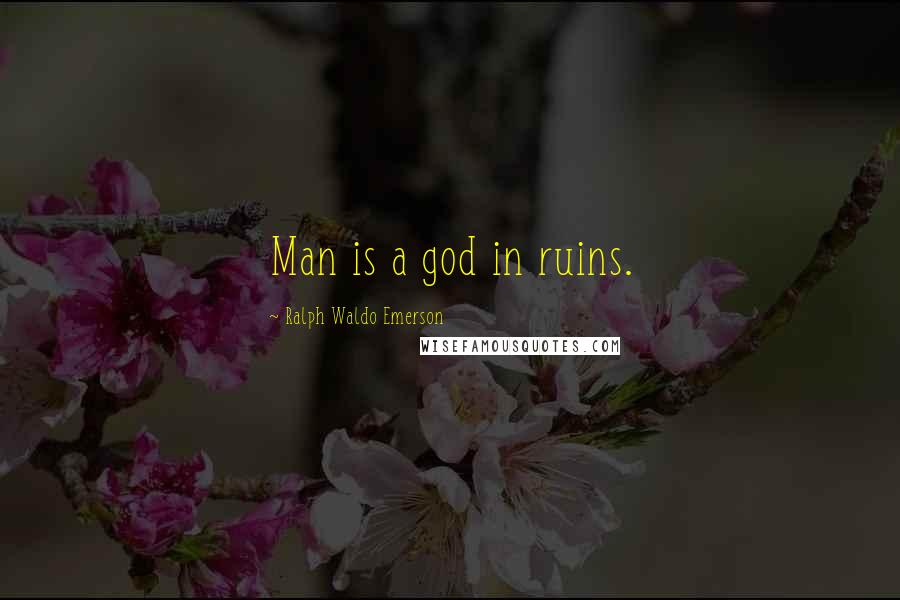 Ralph Waldo Emerson Quotes: Man is a god in ruins.