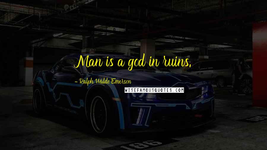 Ralph Waldo Emerson Quotes: Man is a god in ruins.