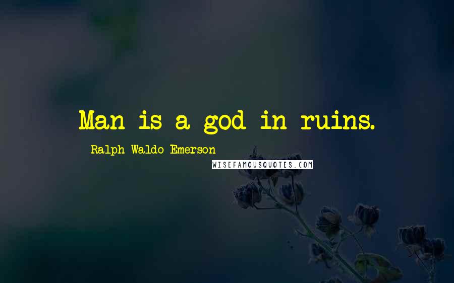 Ralph Waldo Emerson Quotes: Man is a god in ruins.