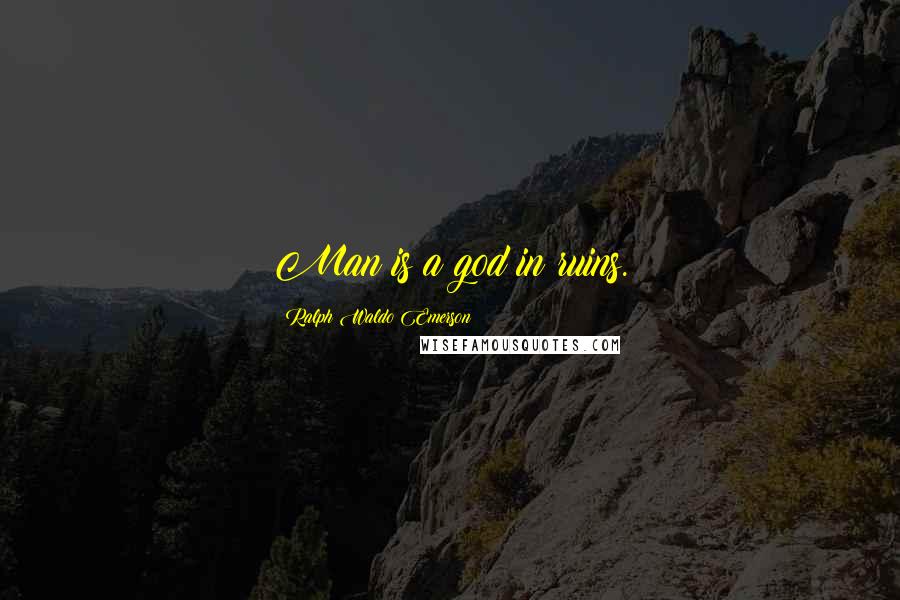 Ralph Waldo Emerson Quotes: Man is a god in ruins.