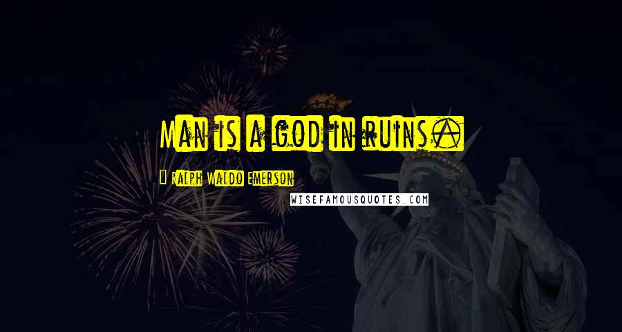 Ralph Waldo Emerson Quotes: Man is a god in ruins.