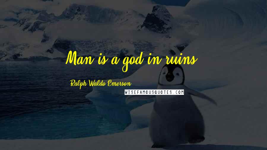 Ralph Waldo Emerson Quotes: Man is a god in ruins.