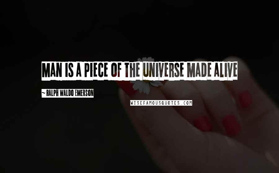 Ralph Waldo Emerson Quotes: Man is a piece of the universe made alive