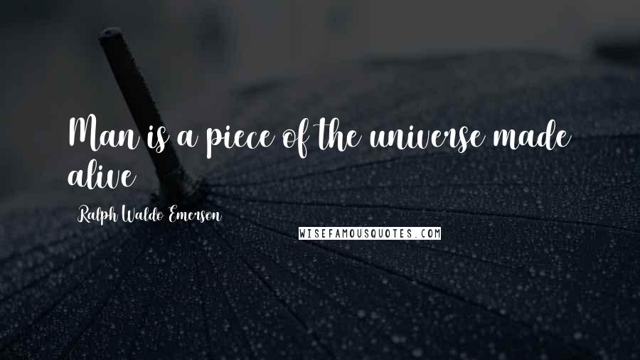Ralph Waldo Emerson Quotes: Man is a piece of the universe made alive