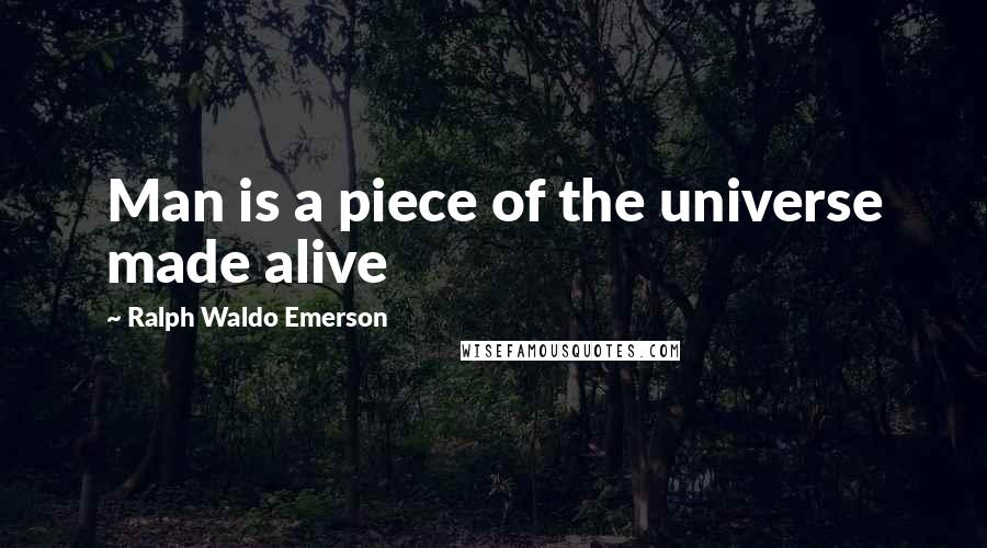 Ralph Waldo Emerson Quotes: Man is a piece of the universe made alive