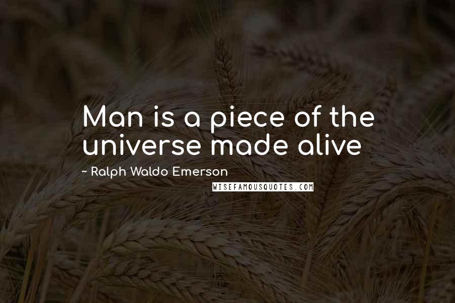 Ralph Waldo Emerson Quotes: Man is a piece of the universe made alive