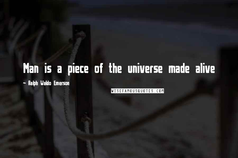 Ralph Waldo Emerson Quotes: Man is a piece of the universe made alive