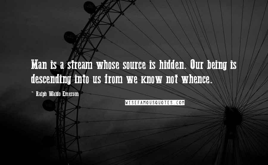 Ralph Waldo Emerson Quotes: Man is a stream whose source is hidden. Our being is descending into us from we know not whence.