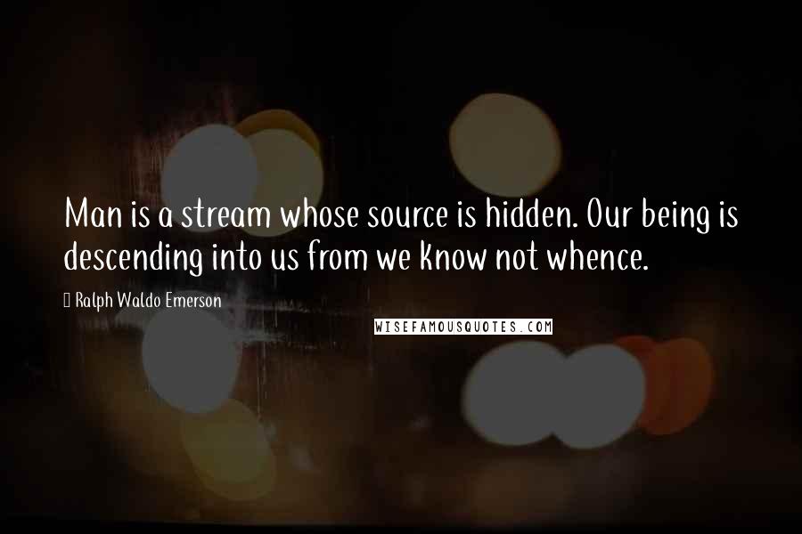 Ralph Waldo Emerson Quotes: Man is a stream whose source is hidden. Our being is descending into us from we know not whence.