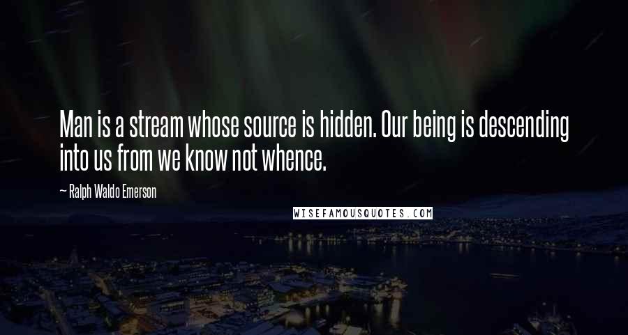 Ralph Waldo Emerson Quotes: Man is a stream whose source is hidden. Our being is descending into us from we know not whence.