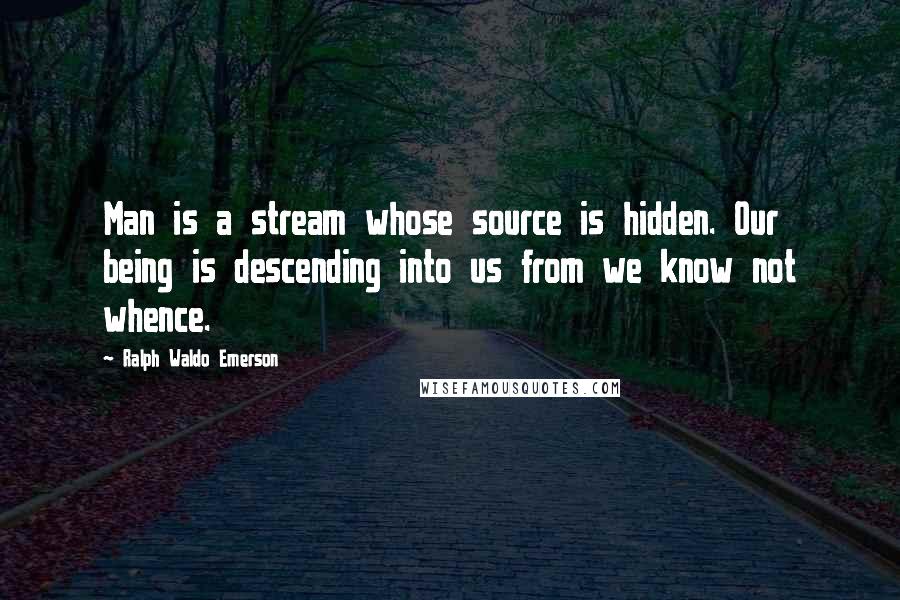 Ralph Waldo Emerson Quotes: Man is a stream whose source is hidden. Our being is descending into us from we know not whence.