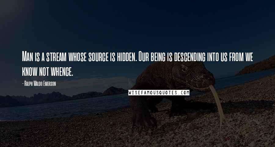 Ralph Waldo Emerson Quotes: Man is a stream whose source is hidden. Our being is descending into us from we know not whence.