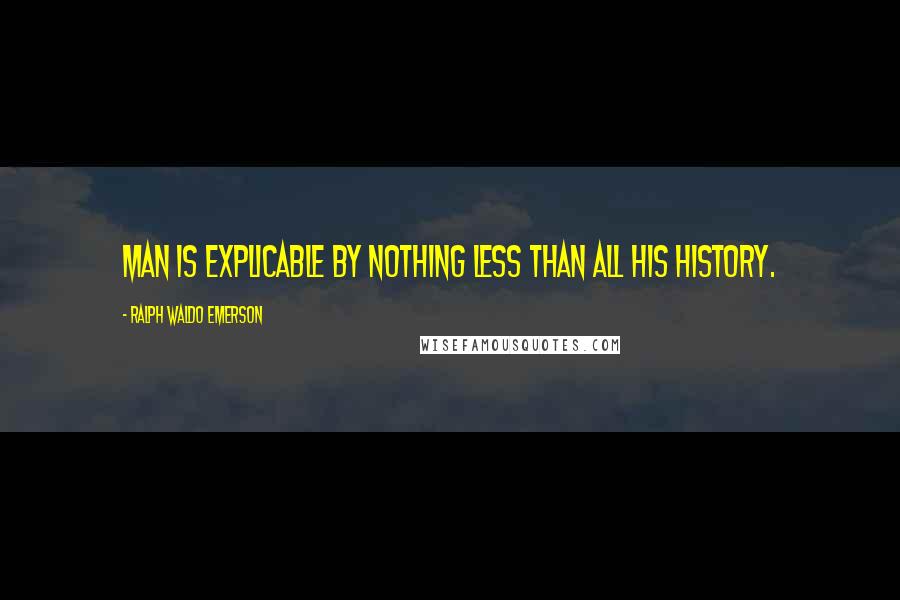 Ralph Waldo Emerson Quotes: Man is explicable by nothing less than all his history.