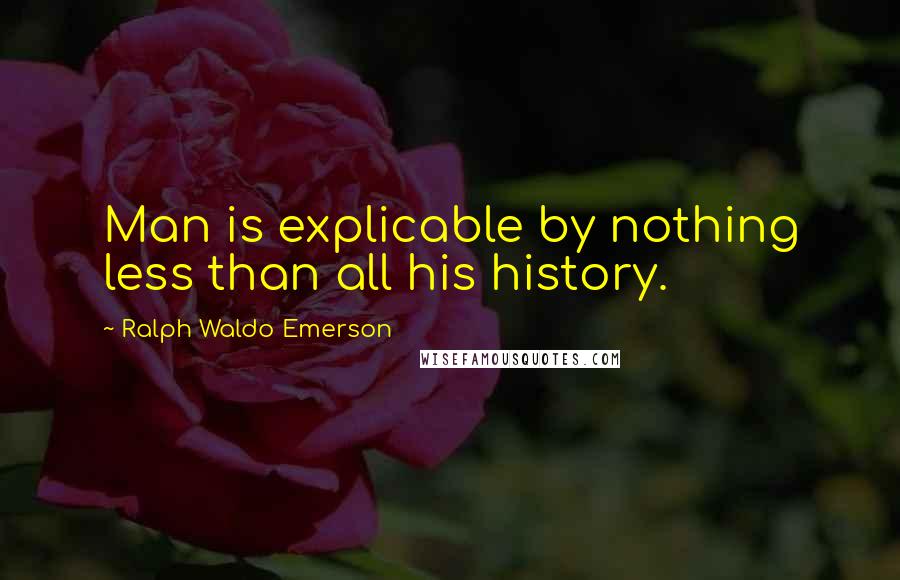 Ralph Waldo Emerson Quotes: Man is explicable by nothing less than all his history.