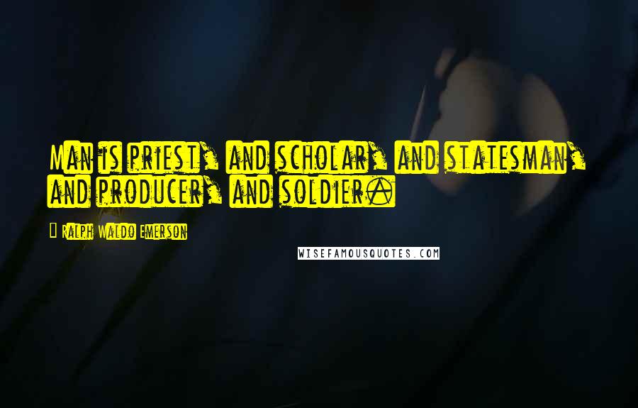 Ralph Waldo Emerson Quotes: Man is priest, and scholar, and statesman, and producer, and soldier.