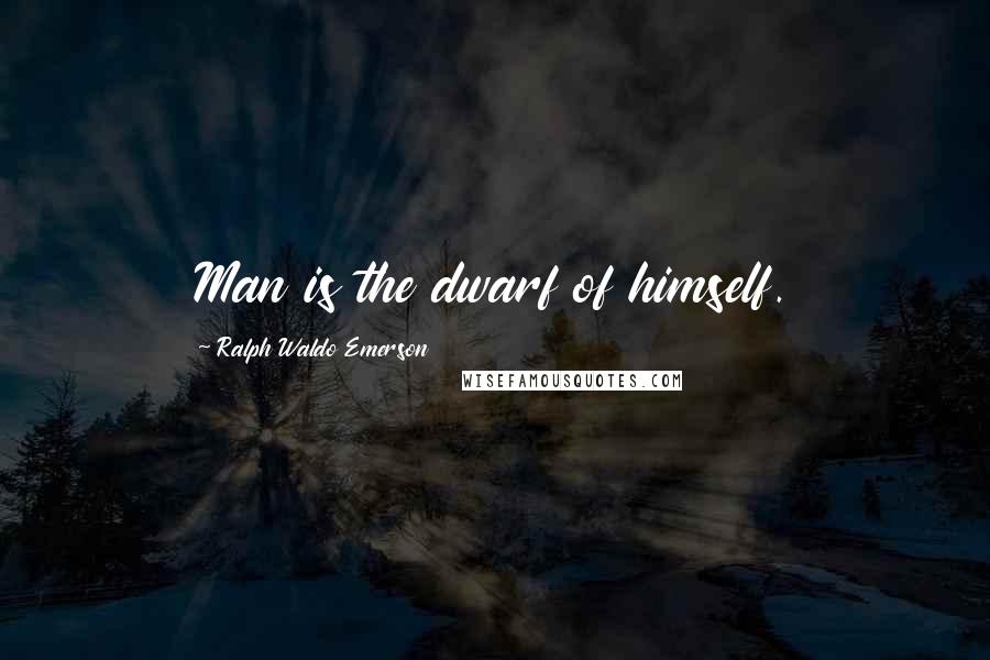 Ralph Waldo Emerson Quotes: Man is the dwarf of himself.