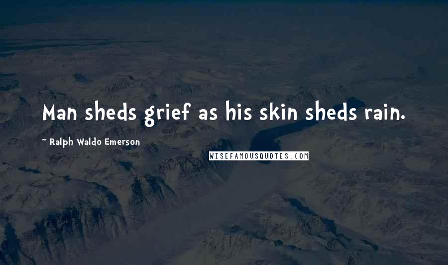 Ralph Waldo Emerson Quotes: Man sheds grief as his skin sheds rain.