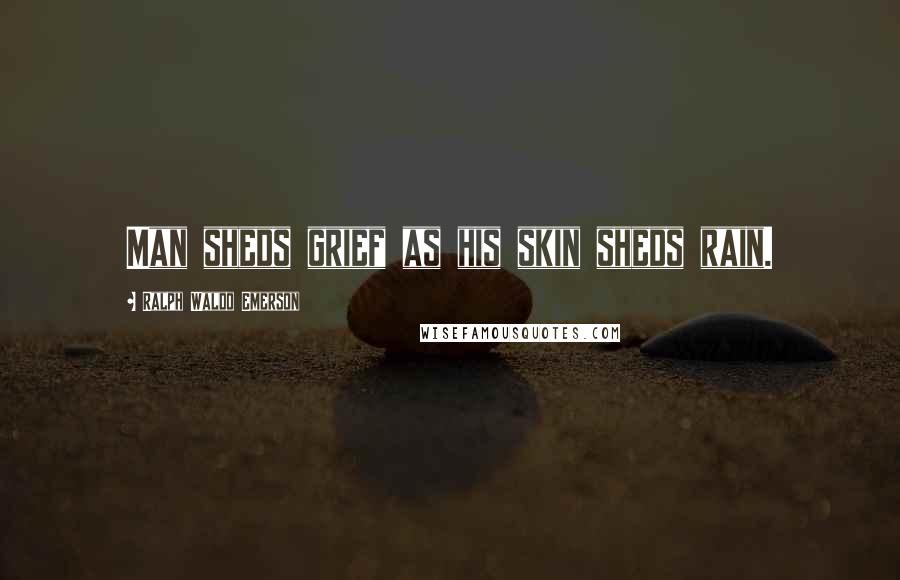 Ralph Waldo Emerson Quotes: Man sheds grief as his skin sheds rain.