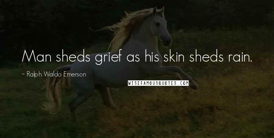 Ralph Waldo Emerson Quotes: Man sheds grief as his skin sheds rain.