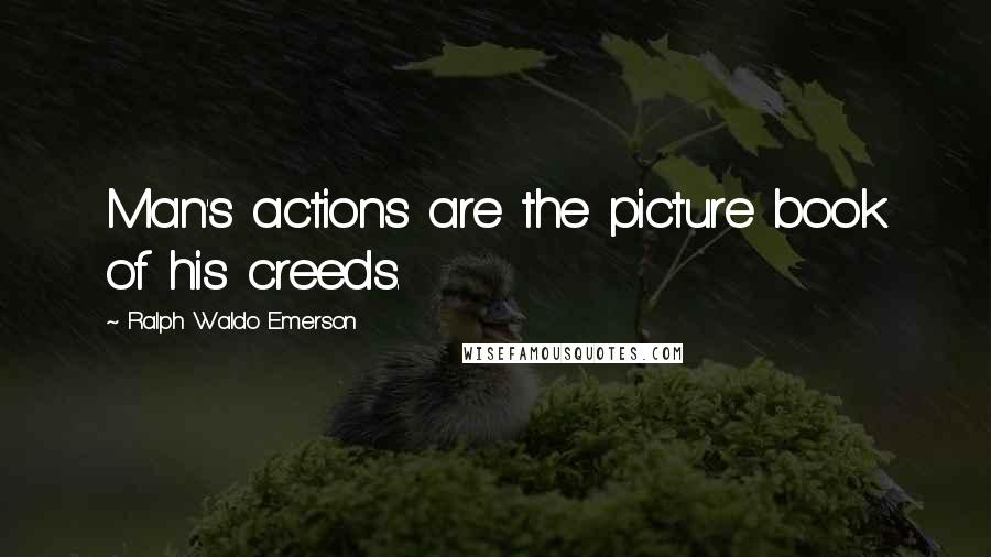 Ralph Waldo Emerson Quotes: Man's actions are the picture book of his creeds.