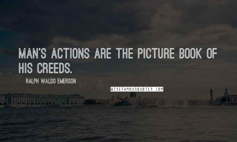 Ralph Waldo Emerson Quotes: Man's actions are the picture book of his creeds.