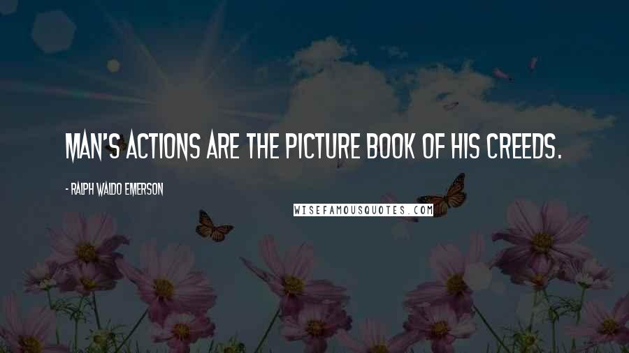 Ralph Waldo Emerson Quotes: Man's actions are the picture book of his creeds.