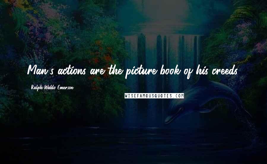 Ralph Waldo Emerson Quotes: Man's actions are the picture book of his creeds.